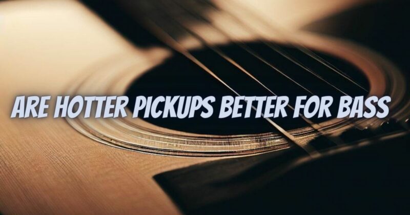 Are hotter pickups better for bass
