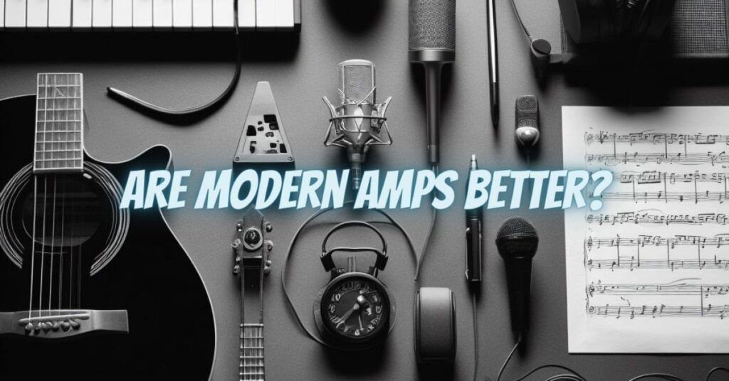 Are modern amps better