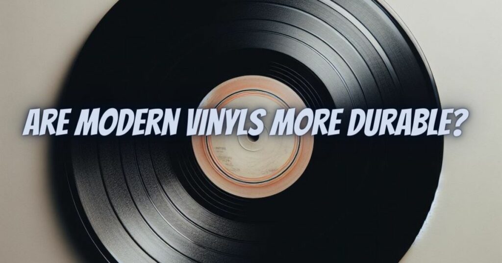 Are modern vinyls more durable?