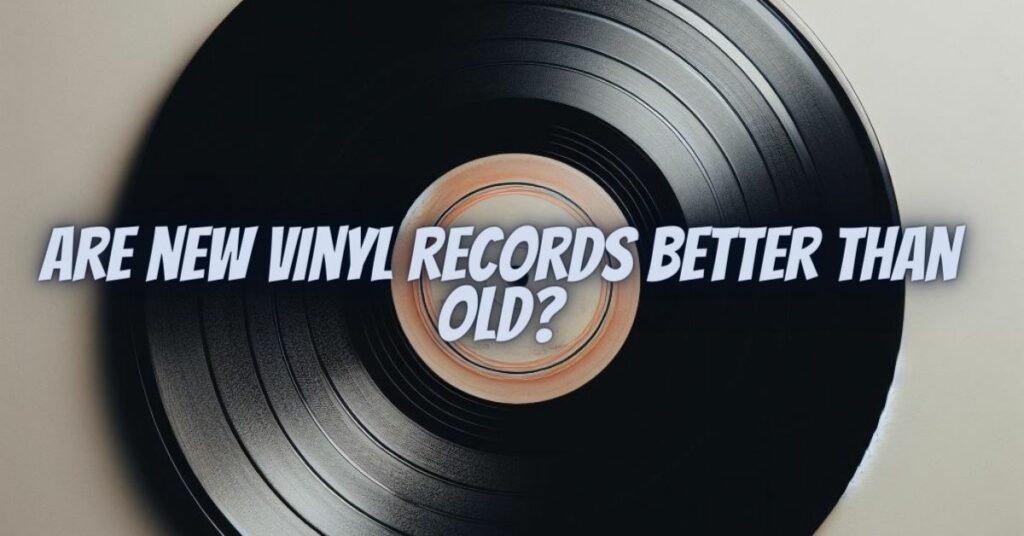 Are new vinyl records better than old?