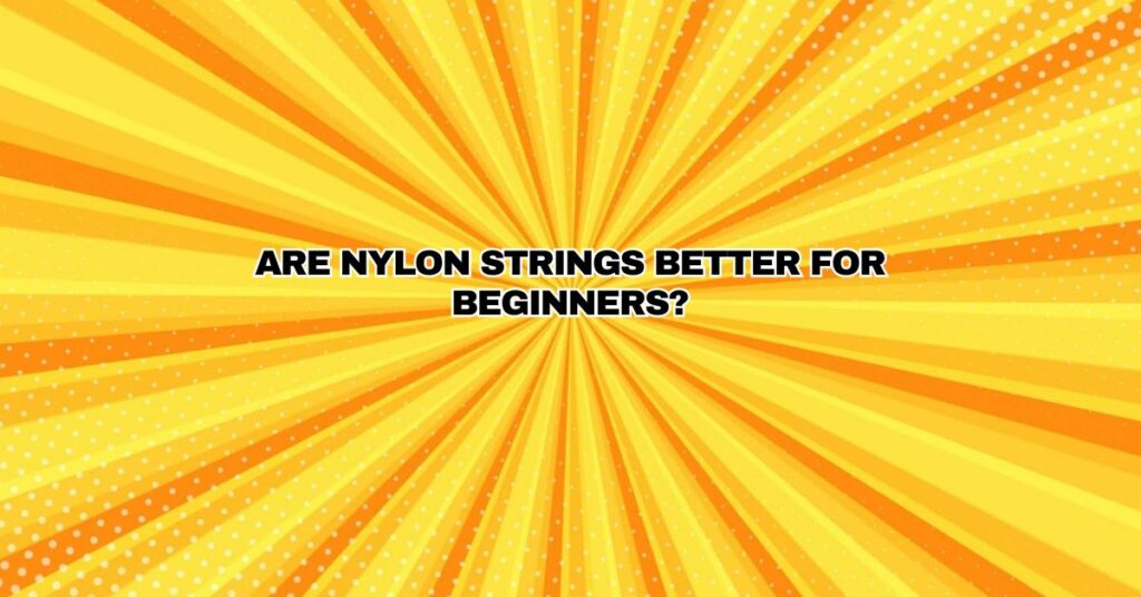 Are nylon strings better for beginners?