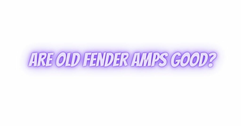 Are old Fender amps good?