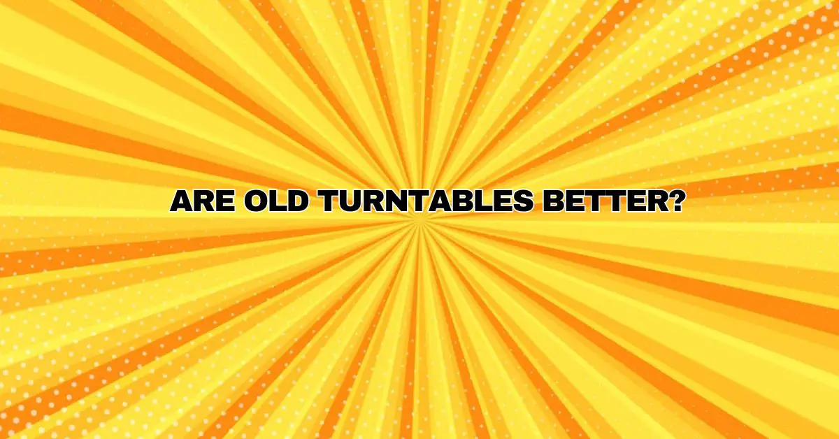 Turntsbles Are old turntables better? - All For Turntables