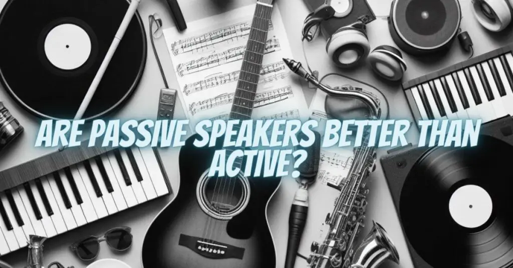 Are passive speakers better than active?