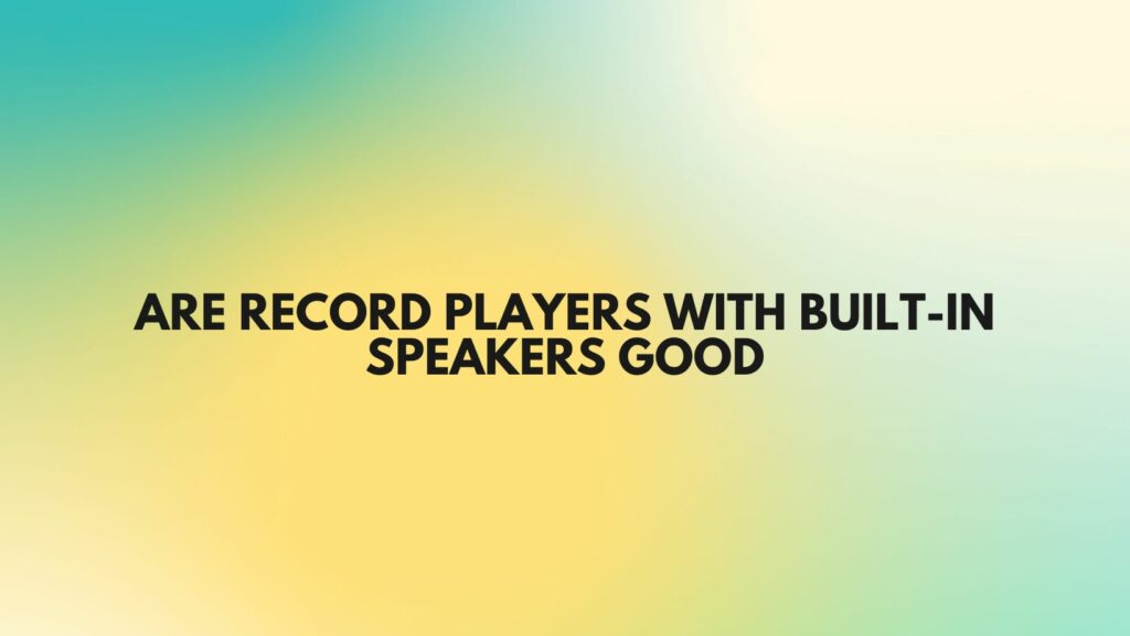 Are record players with built-in speakers good