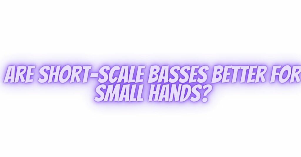 Are short-scale basses better for small hands?