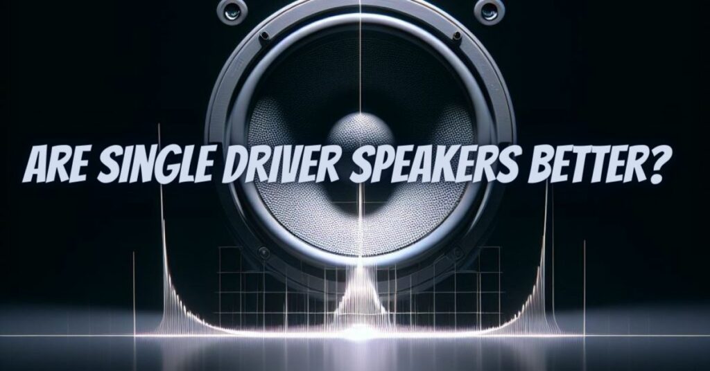 Are single driver speakers better?