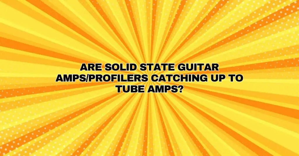 Are solid state guitar amps/profilers catching up to tube amps?