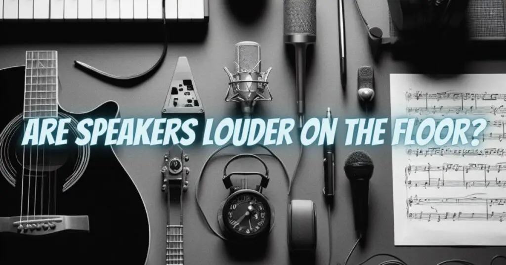 Are speakers louder on the floor?