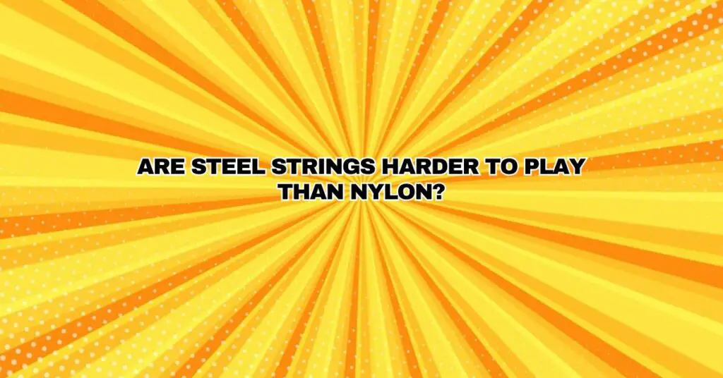 Are steel strings harder to play than nylon?