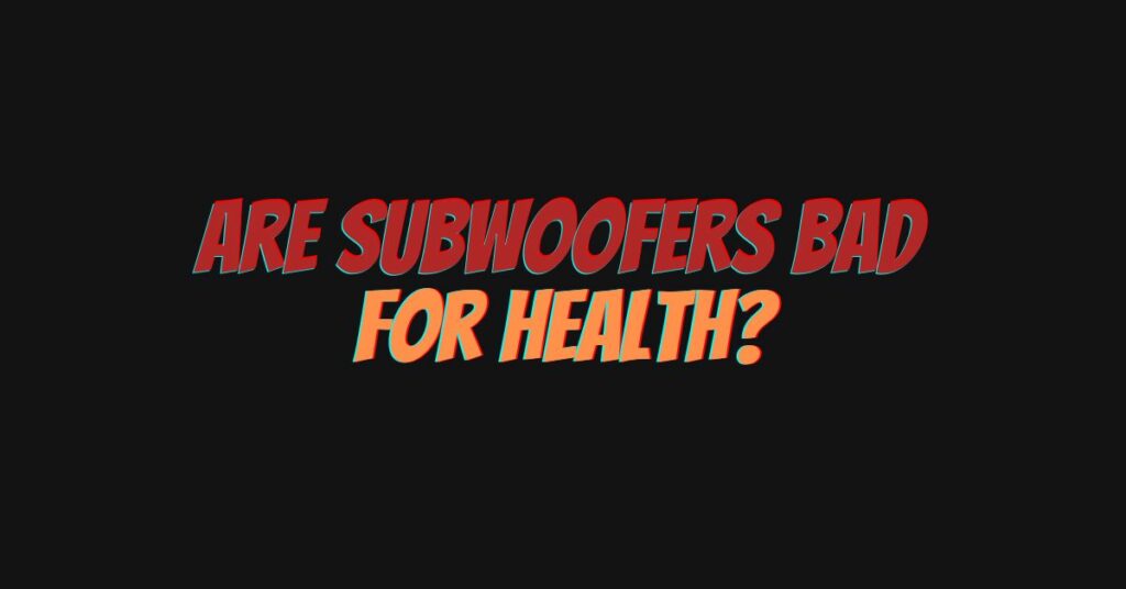 Are subwoofers bad for health?