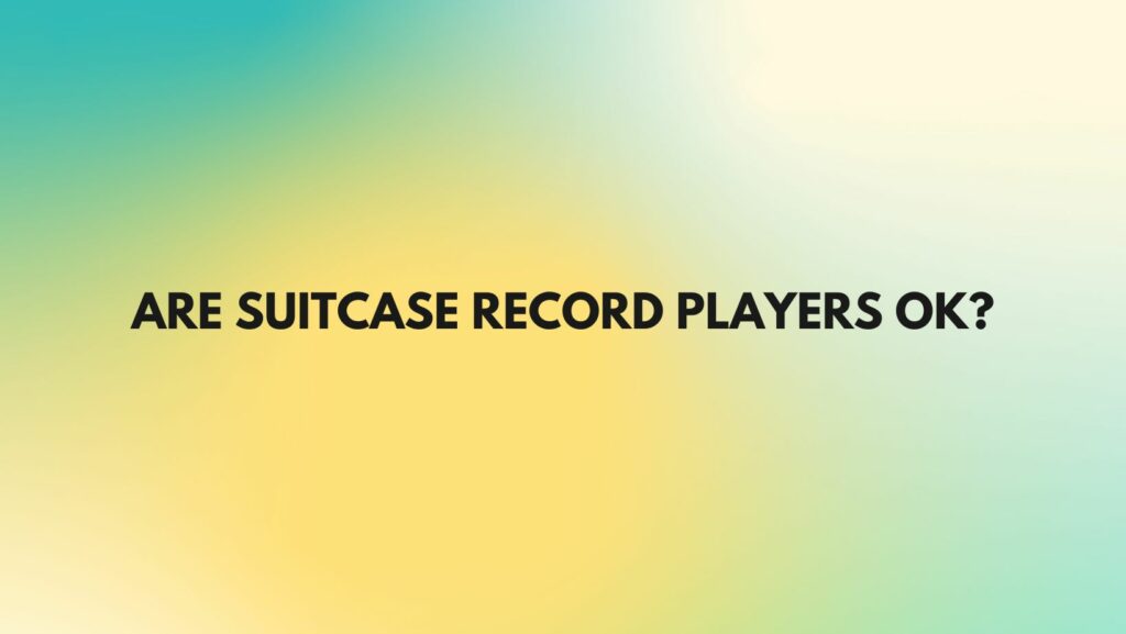 Are suitcase record players OK?