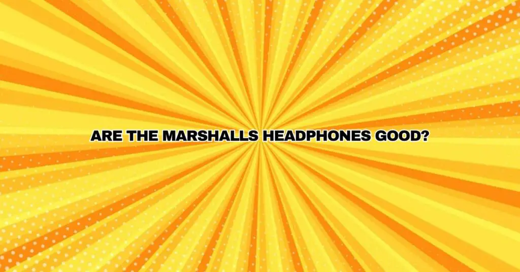 Are the Marshalls headphones good?