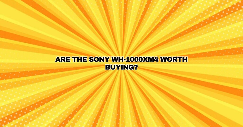 Are the Sony WH-1000XM4 worth buying?