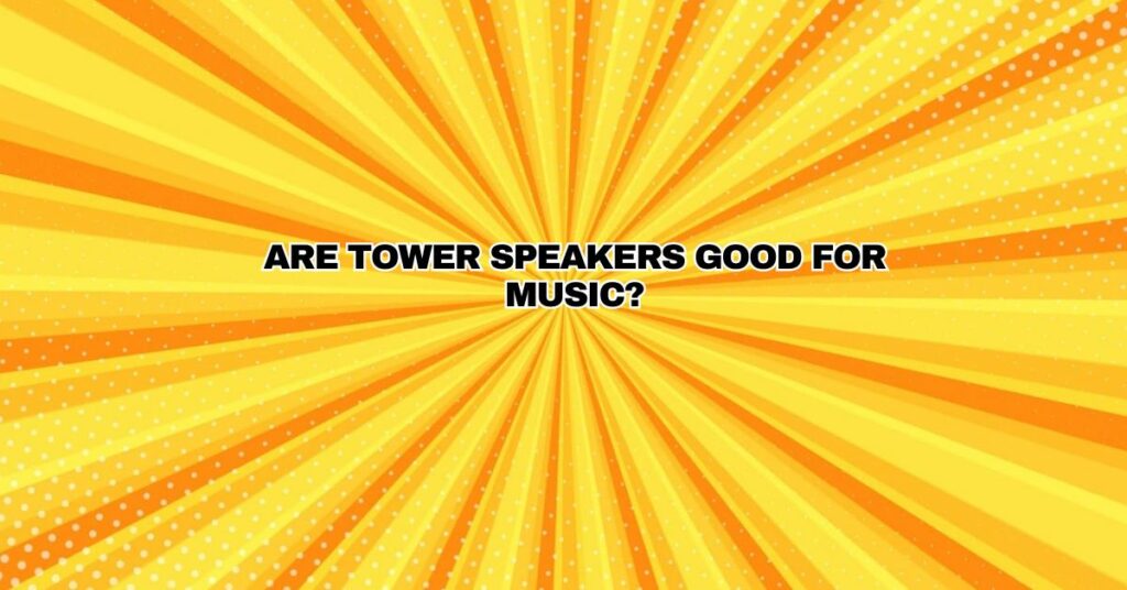 Are tower speakers good for music?