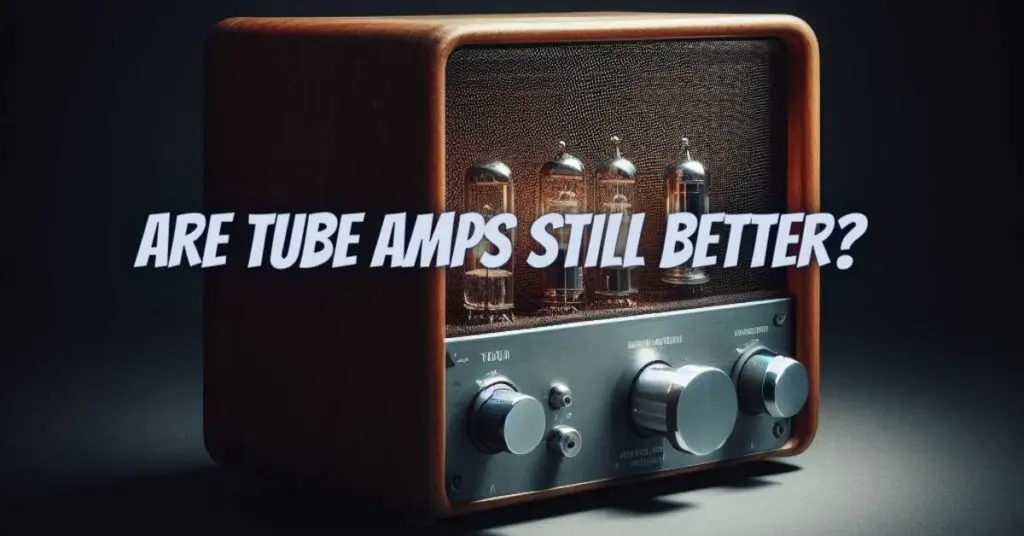 Are tube amps still better?