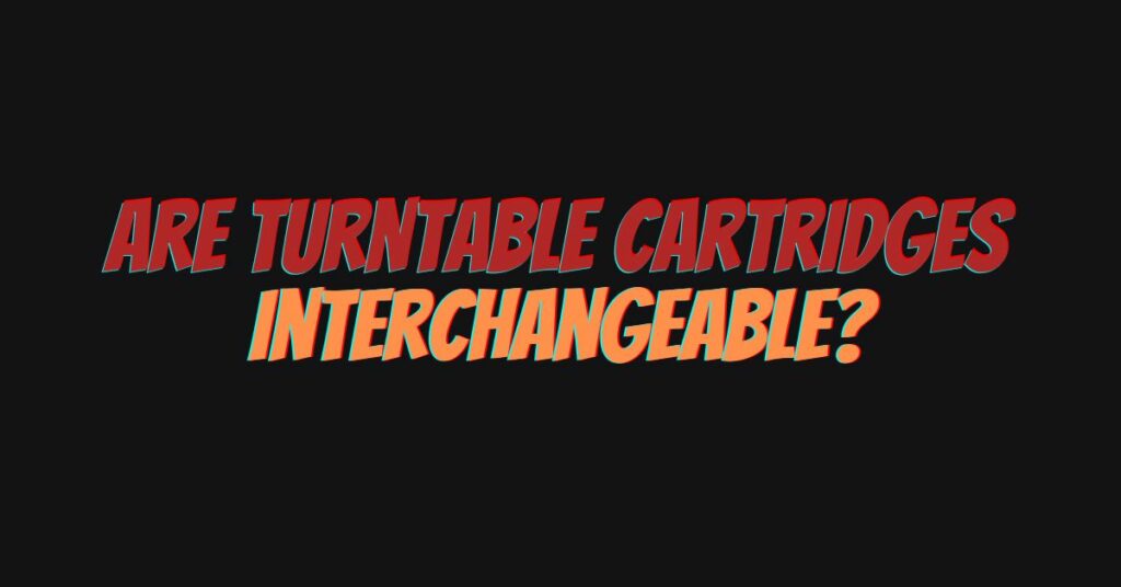 Are turntable cartridges interchangeable?