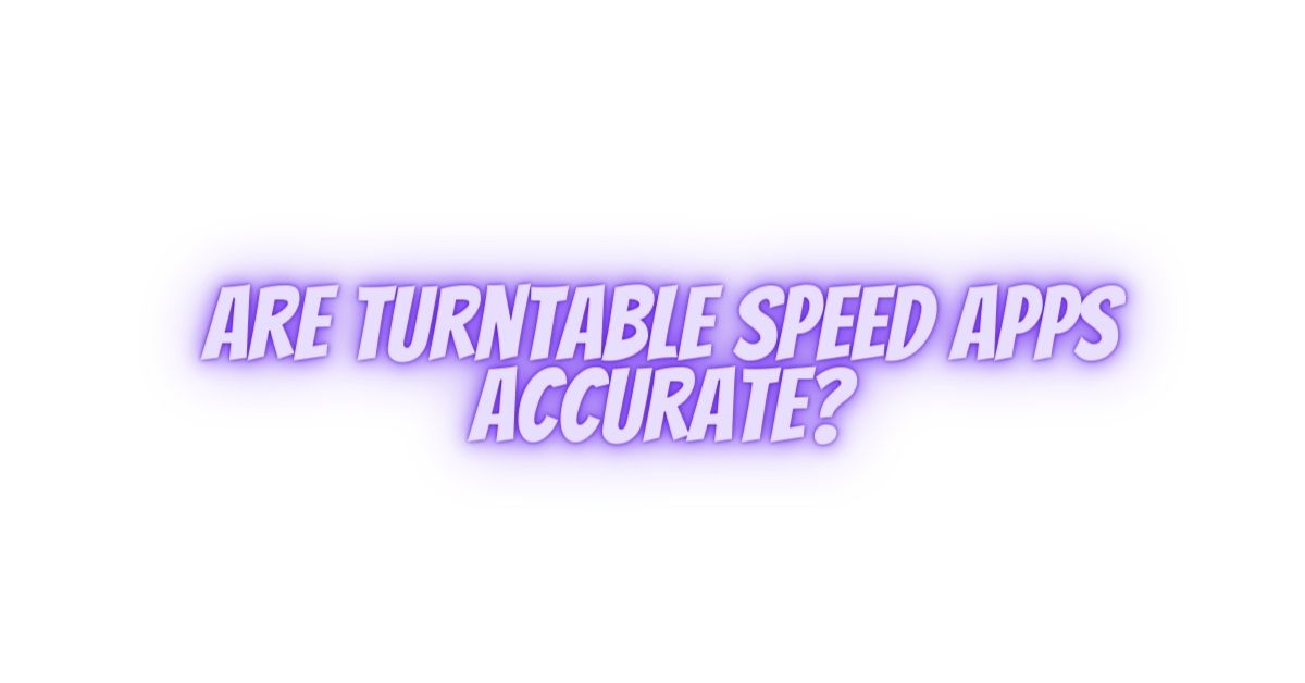 Are turntable speed apps accurate? All For Turntables