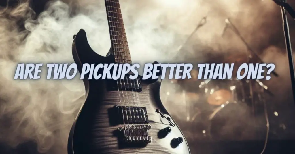 Are two pickups better than one?