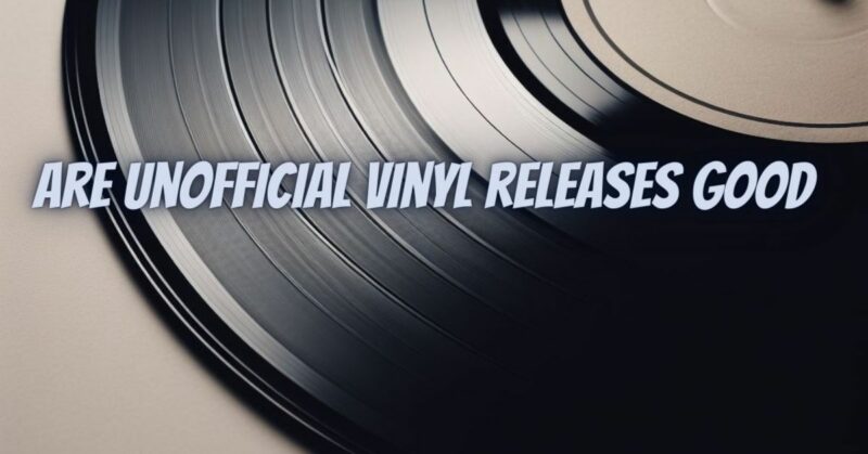 Are unofficial vinyl releases good