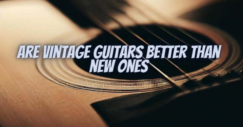 Are vintage guitars better than new ones