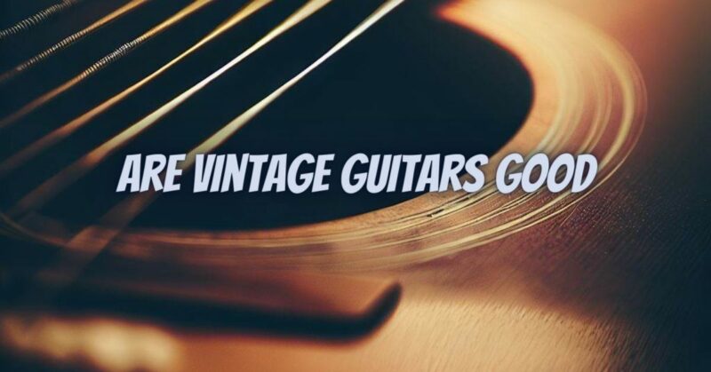 Are vintage guitars good