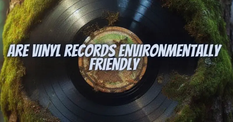 Are vinyl records environmentally friendly