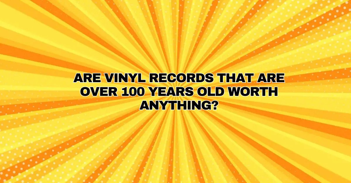 Are vinyl records that are over 100 years old worth anything? All For