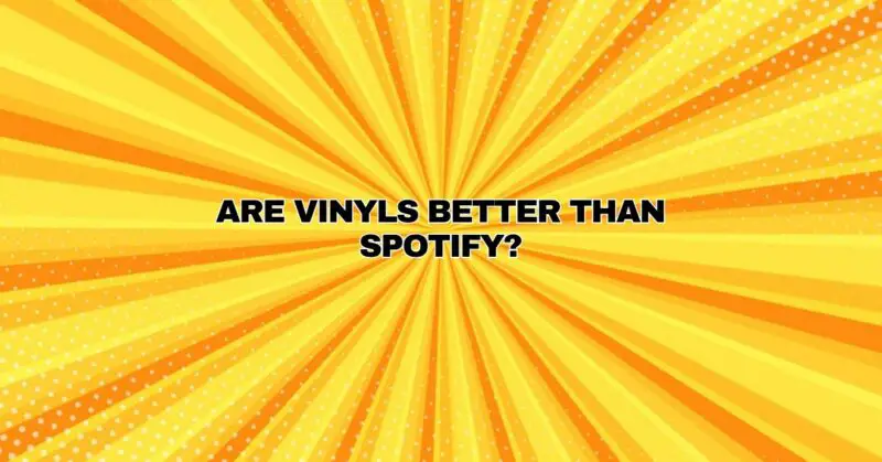 Are vinyls better than Spotify?
