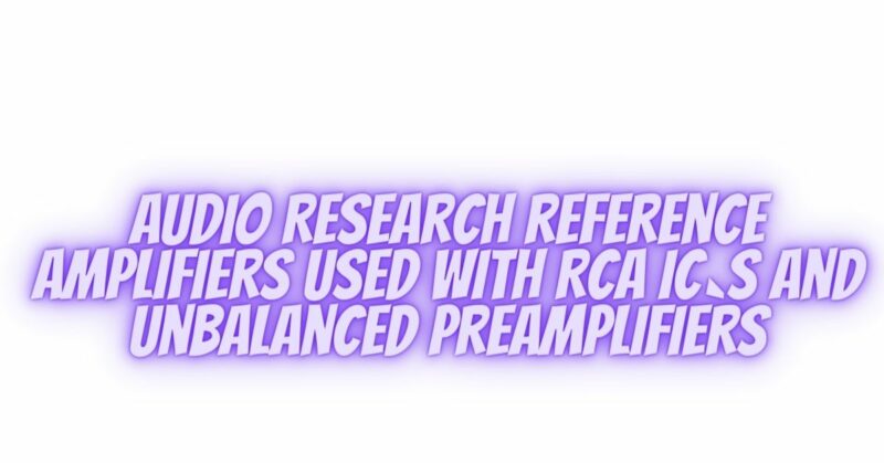 Audio Research reference amplifiers used with RCA IC`s and unbalanced preamplifiers
