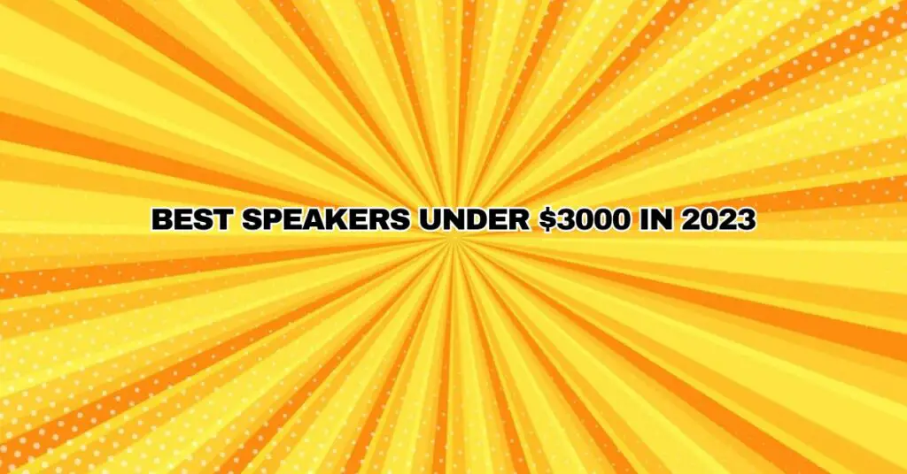 BEST SPEAKERS UNDER $3000 IN 2023