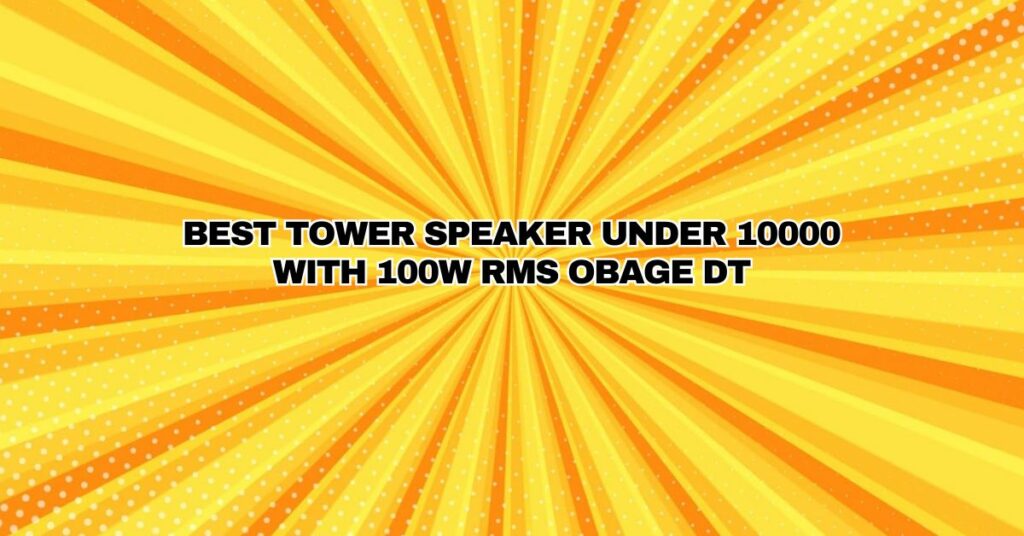 BEST TOWER SPEAKER UNDER 10000 WITH 100W RMS OBAGE DT