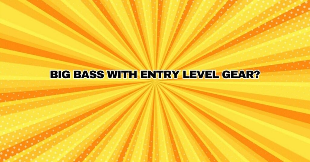 BIG BASS with entry level gear?
