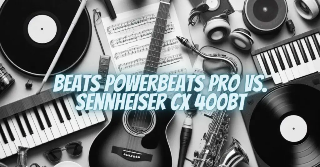 Beats Powerbeats Pro vs. Sennheiser CX 400BT