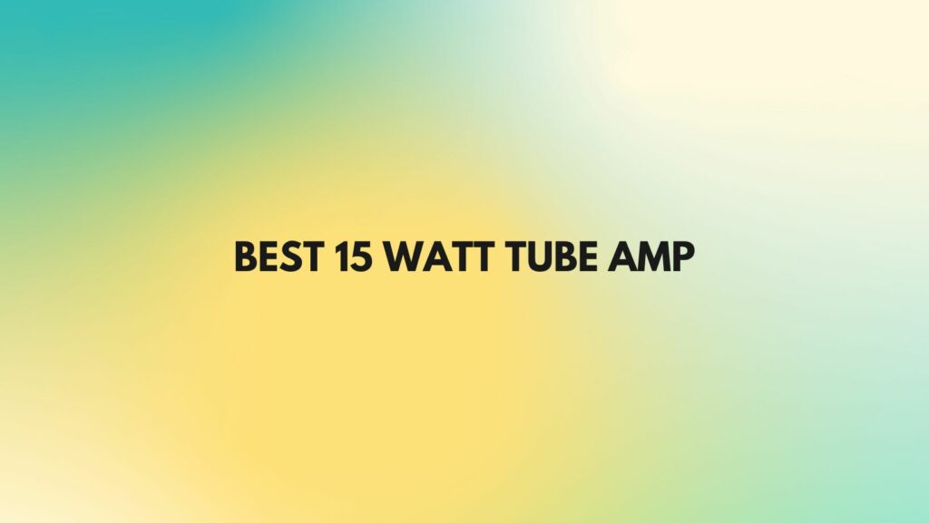Best 15 watt tube amp