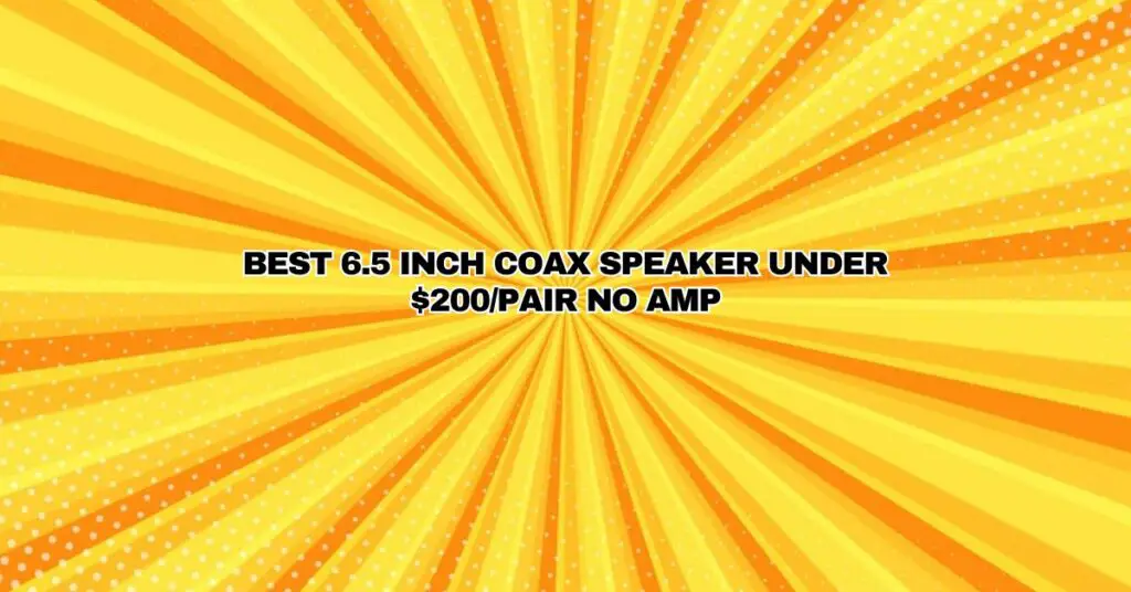 Best 6.5 inch Coax speaker under $200/pair no amp.