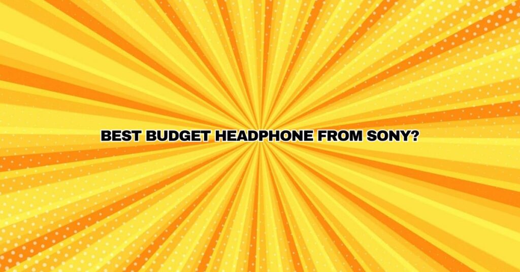 Best Budget Headphone from Sony?