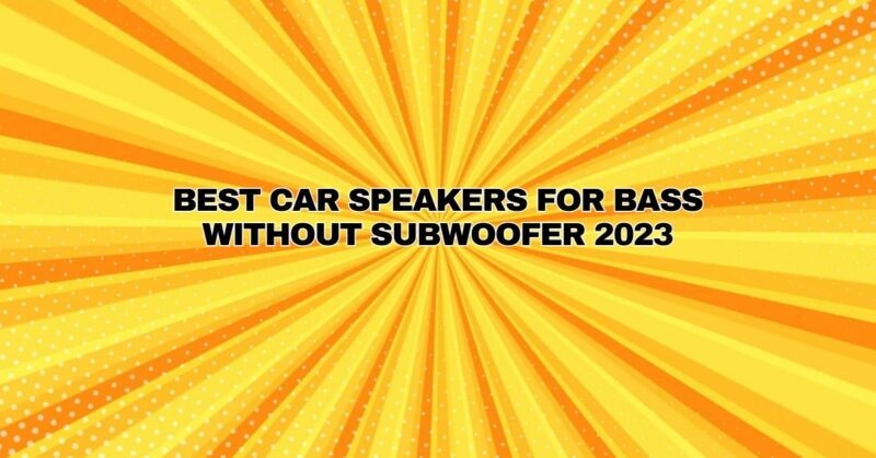 Best Car Speakers For Bass Without Subwoofer 2023