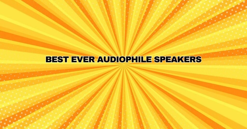 Best Ever Audiophile Speakers