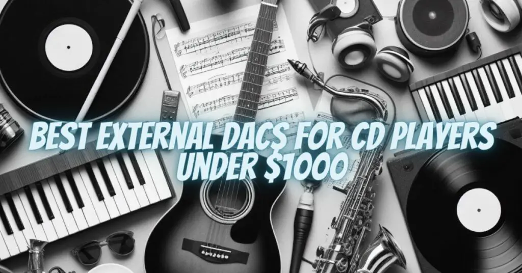 Best External DACs for CD Players Under $1000