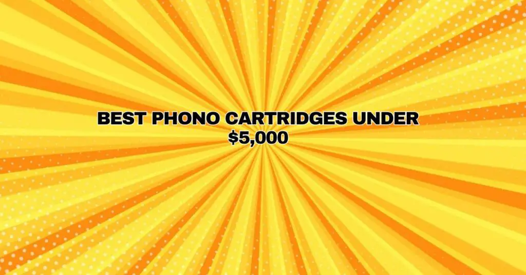 Best Phono Cartridges Under $5,000