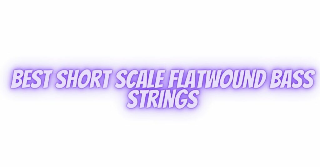 Best Short scale Flatwound Bass Strings