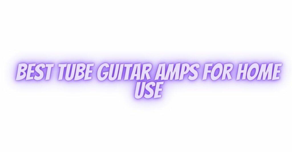 Best Tube Guitar Amps For Home Use
