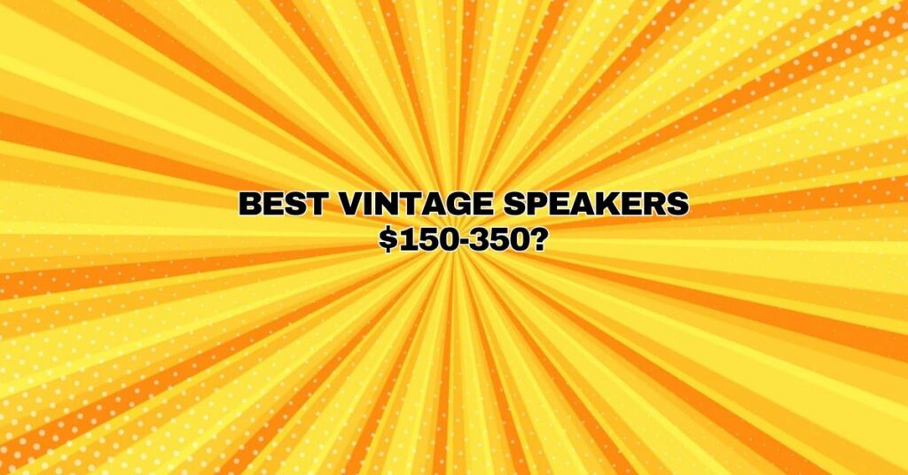 Best Vintage Speakers $150-350?