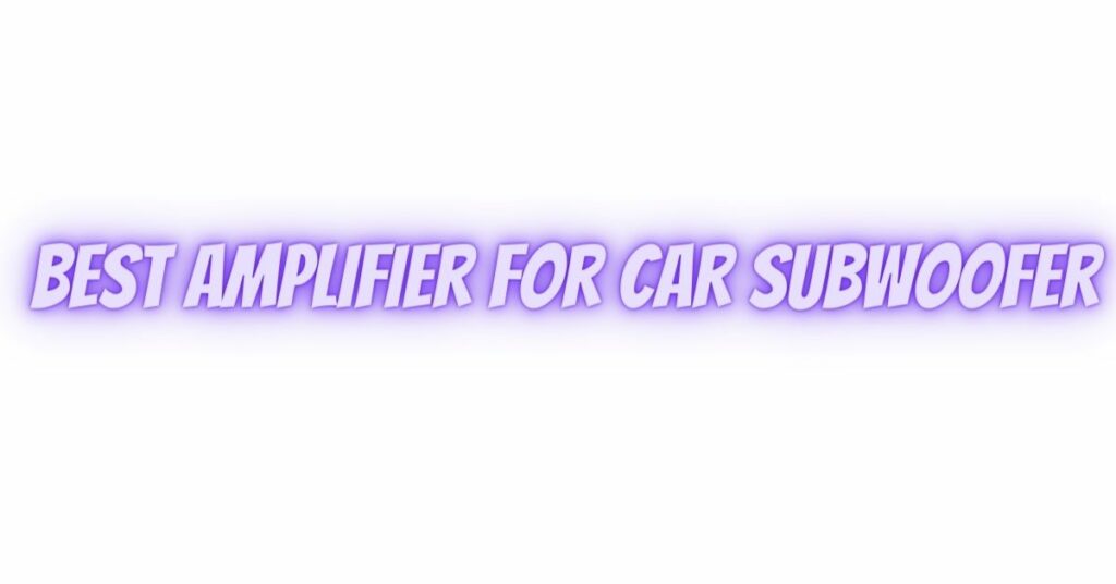 Best amplifier for car subwoofer