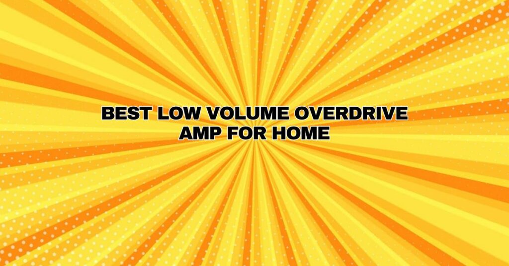 Best low volume overdrive amp for home