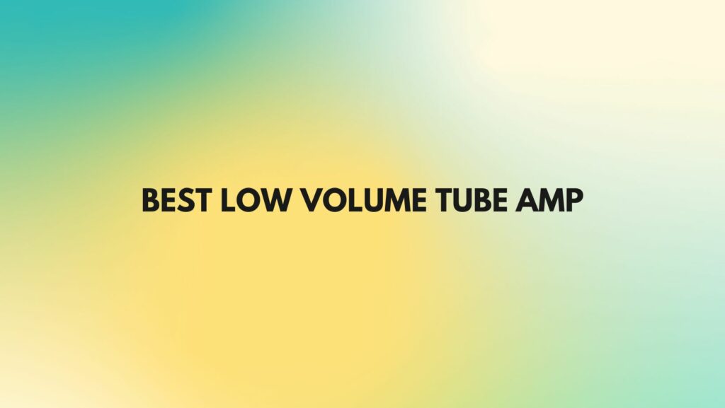 Best low volume tube amp