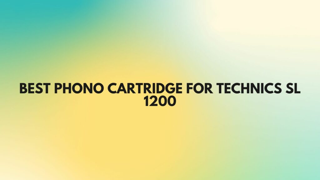 Best phono cartridge for Technics SL 1200