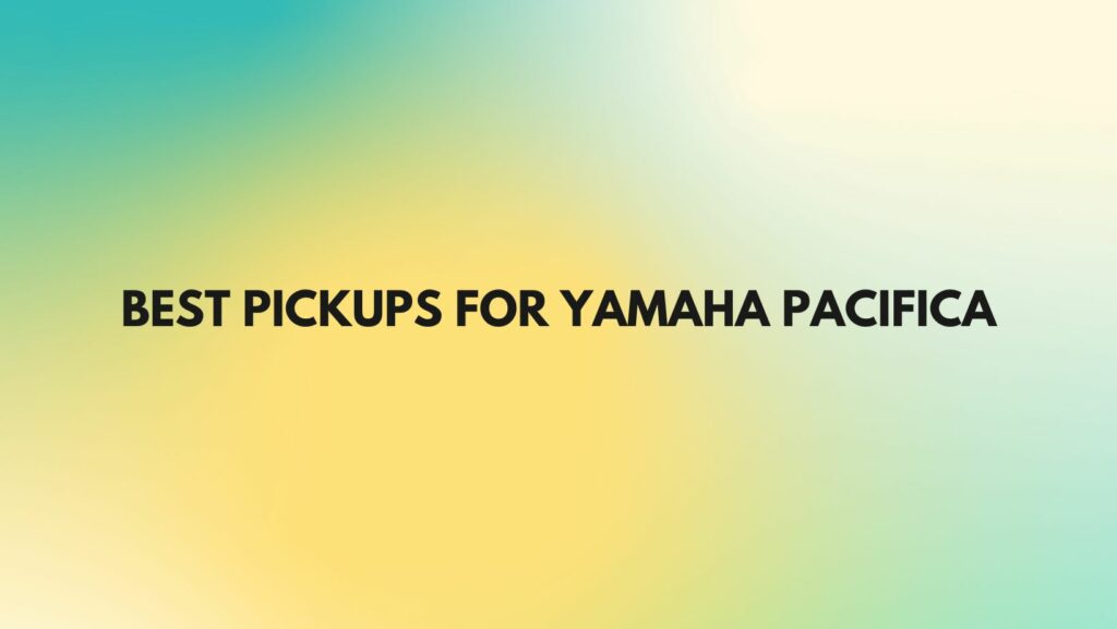 Best pickups for Yamaha Pacifica