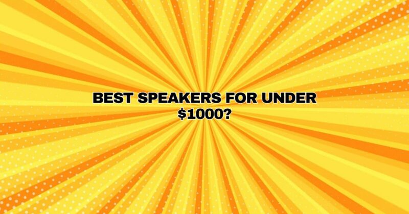 Best speakers for under $1000?